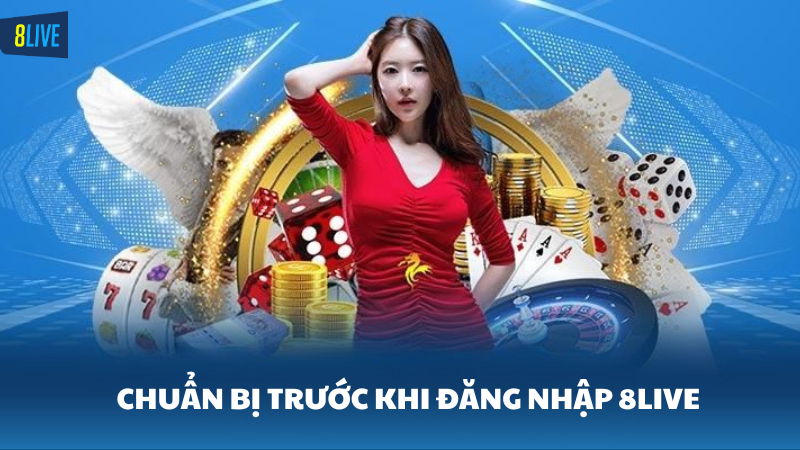 đăng nhập 8Live Trước khi đăng nhập 8Live cần chuẩn bị gì?