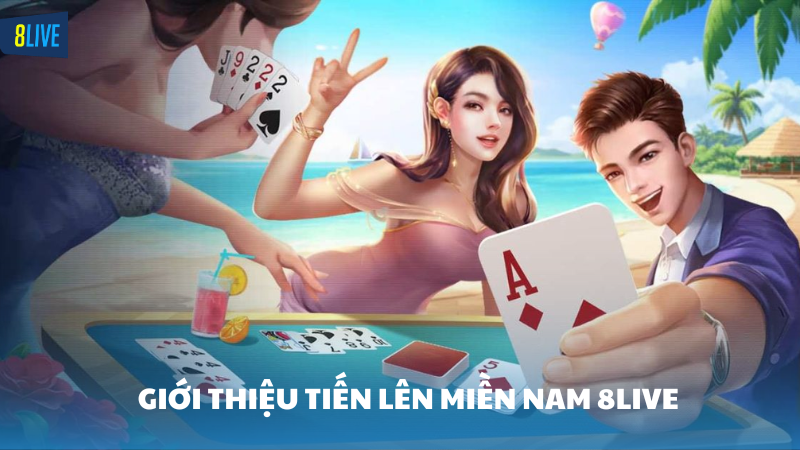 tiến lên miền Nam 8Live Giới thiệu game bài tiến lên miền Nam 8Live